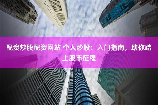 配资炒股配资网站 个人炒股：入门指南，助你踏上股市征程