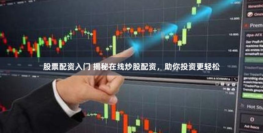 股票配资入门 揭秘在线炒股配资，助你投资更轻松