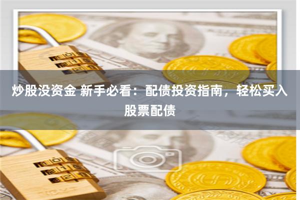 炒股没资金 新手必看：配债投资指南，轻松买入股票配债