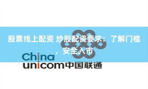 股票线上配资 炒股配资要求：了解门槛，安全入市