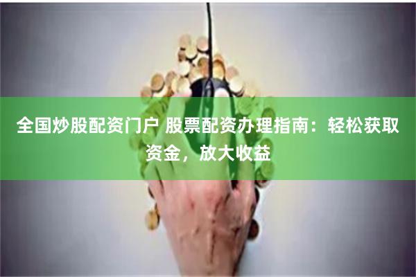 全国炒股配资门户 股票配资办理指南：轻松获取资金，放大收益