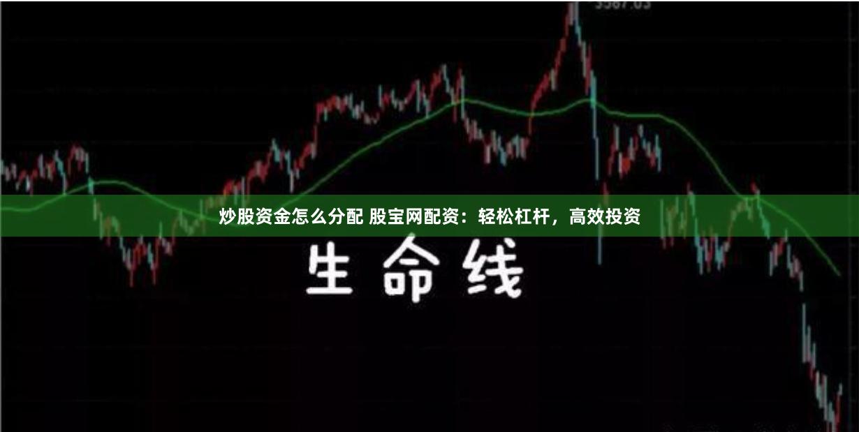炒股资金怎么分配 股宝网配资：轻松杠杆，高效投资