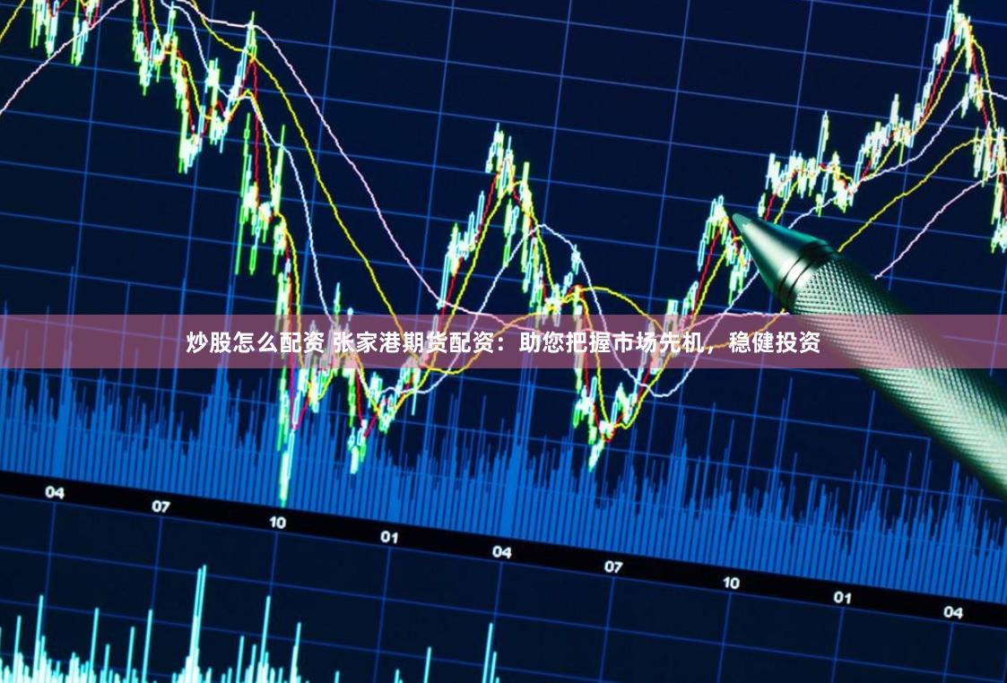 炒股怎么配资 张家港期货配资：助您把握市场先机，稳健投资
