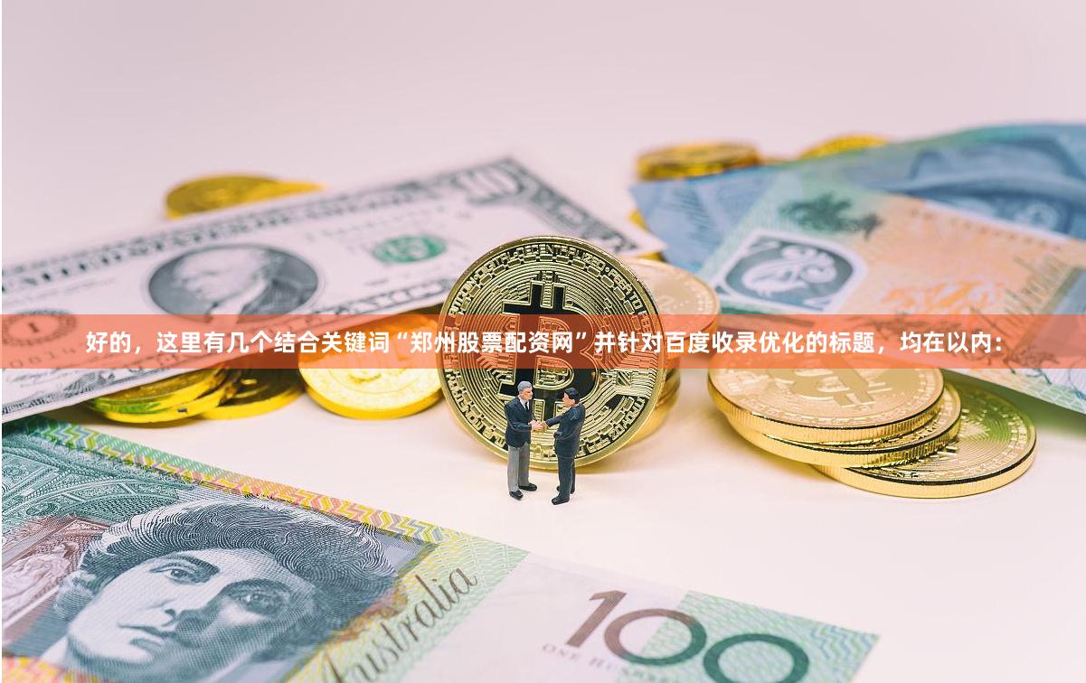 好的，这里有几个结合关键词“郑州股票配资网”并针对百度收录优化的标题，均在以内：