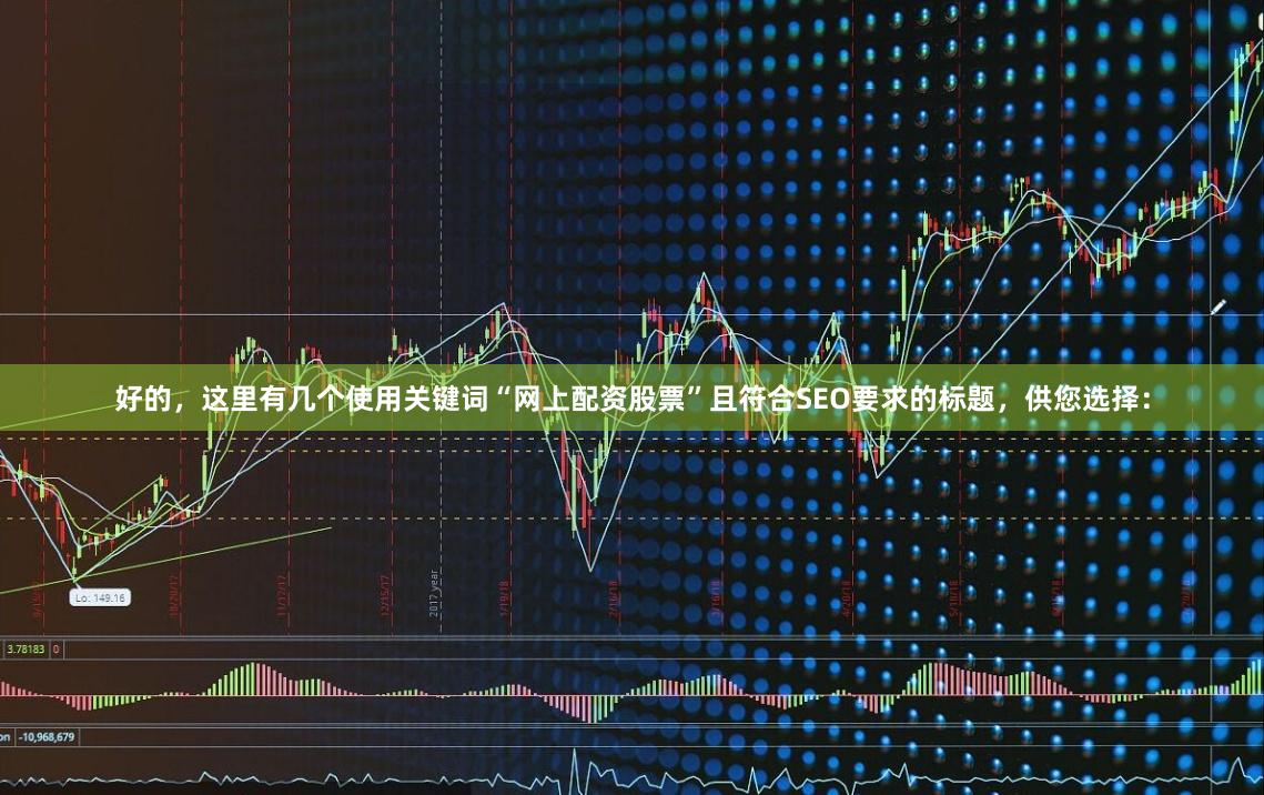 好的，这里有几个使用关键词“网上配资股票”且符合SEO要求的标题，供您选择：