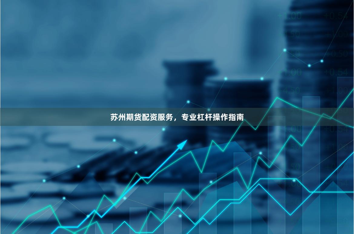 苏州期货配资服务，专业杠杆操作指南