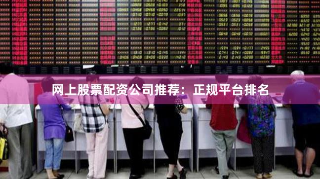 网上股票配资公司推荐：正规平台排名