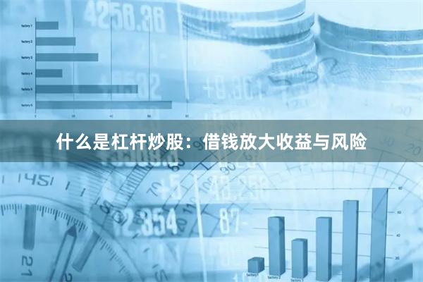 什么是杠杆炒股：借钱放大收益与风险
