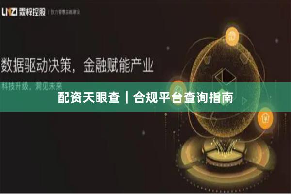 配资天眼查｜合规平台查询指南