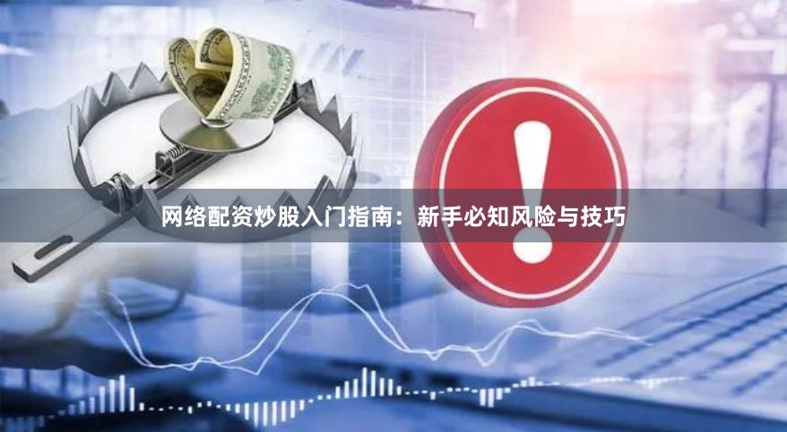 网络配资炒股入门指南：新手必知风险与技巧