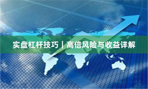 实盘杠杆技巧｜高倍风险与收益详解