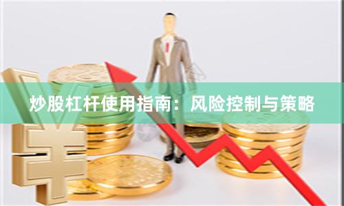 炒股杠杆使用指南：风险控制与策略